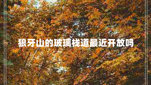 狼牙山的玻璃棧道最近開(kāi)放嗎