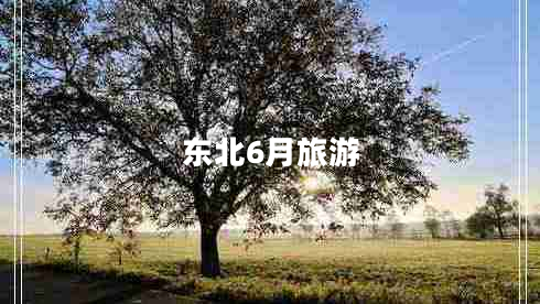 東北6月旅游 東北6月旅游