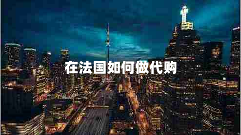 在法國如何做代購 在法國如何做代購