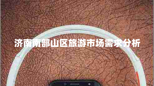 濟(jì)南南部山區(qū)旅游市場(chǎng)需求分析 濟(jì)南南部山區(qū)旅游市場(chǎng)需求分析