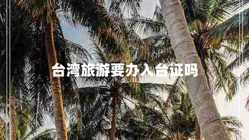 臺灣旅游要辦入臺證嗎
