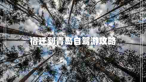 宿遷到青島自駕游攻略 宿遷到青島自駕游攻略