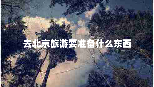 去北京旅游要準(zhǔn)備什么東西 去北京旅游要準(zhǔn)備什么東西