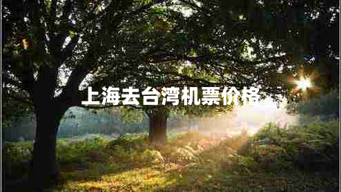 上海去臺灣機(jī)票價(jià)格 上海去臺灣機(jī)票價(jià)格