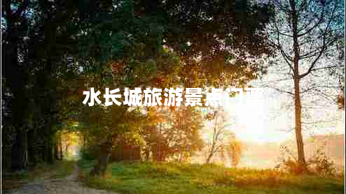水長(zhǎng)城旅游景點(diǎn)門票