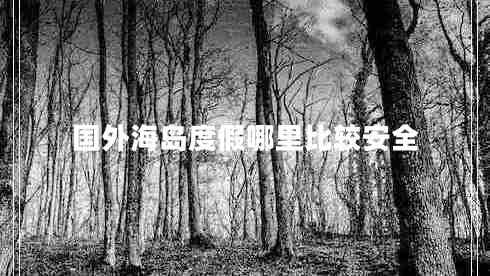 國(guó)外海島度假哪里比較安全 國(guó)外海島度假哪里比較安全