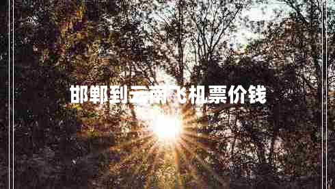 邯鄲到云南飛機(jī)票價(jià)錢 邯鄲到云南飛機(jī)票價(jià)錢