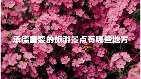 承德重要的旅游景點有哪些地方 承德重要的旅游景點有哪些地方