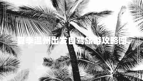 夏季溫州出發(fā)自駕旅游攻略圖 夏季溫州出發(fā)自駕旅游攻略圖
