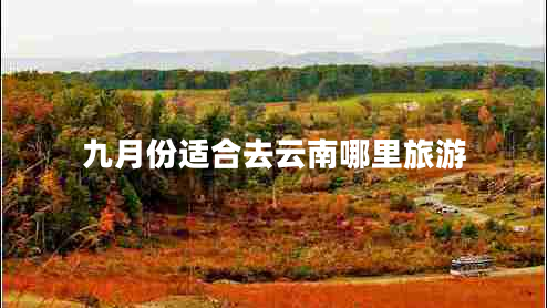 九月份適合去云南哪里旅游 九月份適合去云南哪里旅游