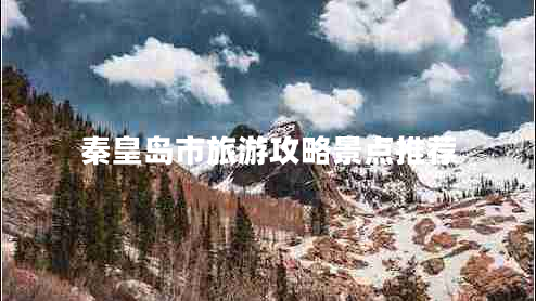 秦皇島市旅游攻略景點推薦 秦皇島市旅游攻略景點推薦