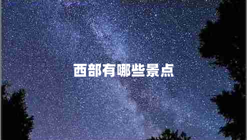西部有哪些景點(diǎn) 西部有哪些景點(diǎn)