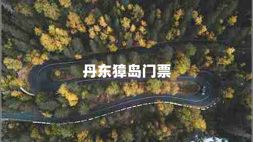 丹東獐島門票 丹東獐島門票