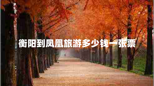 衡陽到鳳凰旅游多少錢一張票