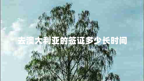 去澳大利亞的簽證多少長時(shí)間 去澳大利亞的簽證多少長時(shí)間