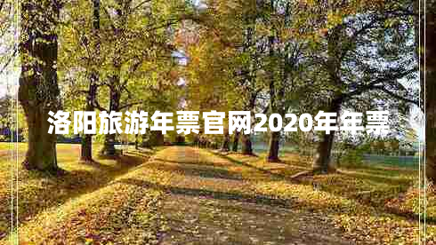 洛陽(yáng)旅游年票官網(wǎng)2020年年票 洛陽(yáng)旅游年票官網(wǎng)2020年年票