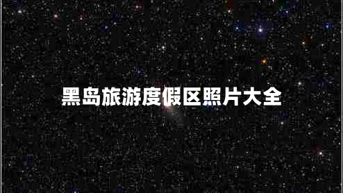 黑島旅游度假區(qū)照片大全 黑島旅游度假區(qū)照片大全