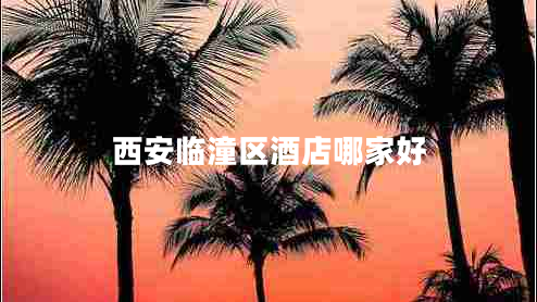 西安臨潼區(qū)酒店哪家好 西安臨潼區(qū)酒店哪家好