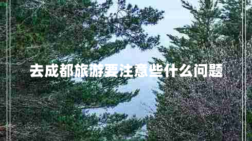 去成都旅游要注意些什么問(wèn)題