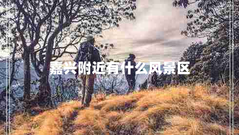 嘉興附近有什么風(fēng)景區(qū) 嘉興附近有什么風(fēng)景區(qū)