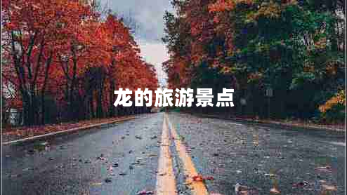 龍的旅游景點(diǎn) 龍的旅游景點(diǎn)