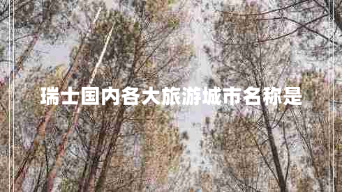 瑞士國內(nèi)各大旅游城市名稱是 瑞士國內(nèi)各大旅游城市名稱是