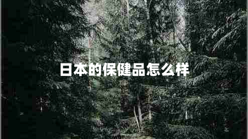 日本的保健品怎么樣 日本的保健品怎么樣