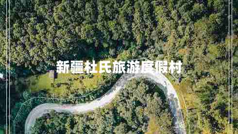 新疆杜氏旅游度假村 新疆杜氏旅游度假村