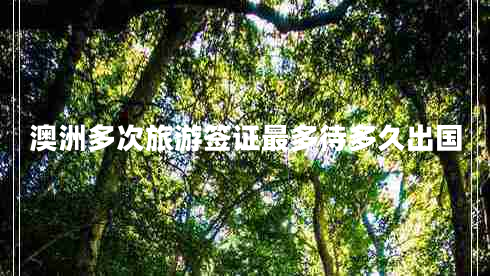 澳洲多次旅游簽證最多待多久出國(guó) 澳洲多次旅游簽證最多待多久出國(guó)