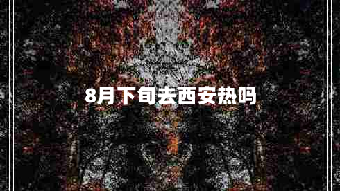 8月下旬去西安熱嗎 8月下旬去西安熱嗎