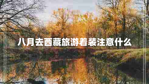 八月去西藏旅游著裝注意什么 八月去西藏旅游著裝注意什么