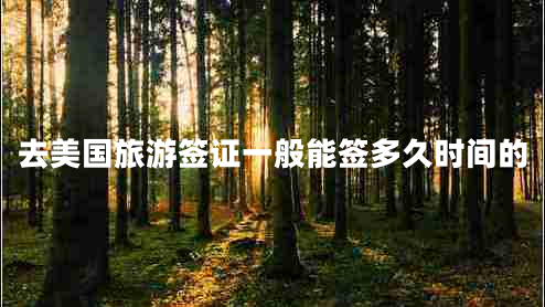 去美國旅游簽證一般能簽多久時間的 去美國旅游簽證一般能簽多久時間的