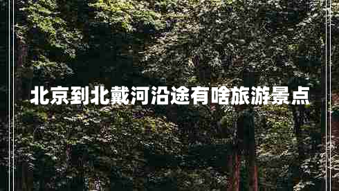 北京到北戴河沿途有啥旅游景點(diǎn)