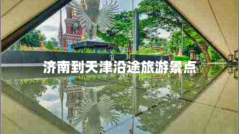 濟南到天津沿途旅游景點