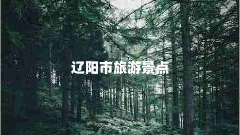 遼陽市旅游景點 遼陽市旅游景點