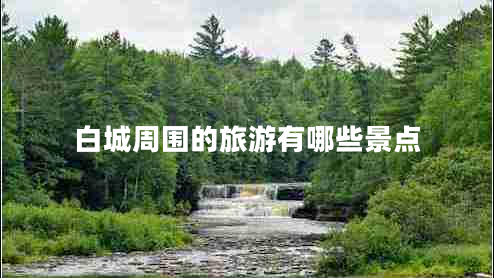 白城周圍的旅游有哪些景點(diǎn)