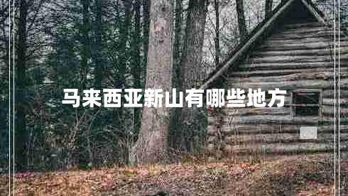 馬來西亞新山有哪些地方 馬來西亞新山有哪些地方