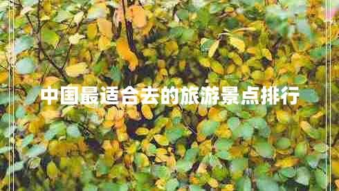 中國(guó)最適合去的旅游景點(diǎn)排行 中國(guó)最適合去的旅游景點(diǎn)排行