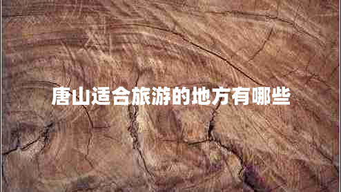 唐山適合旅游的地方有哪些 唐山適合旅游的地方有哪些