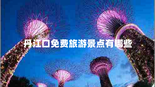 丹江口免費旅游景點有哪些 丹江口免費旅游景點有哪些