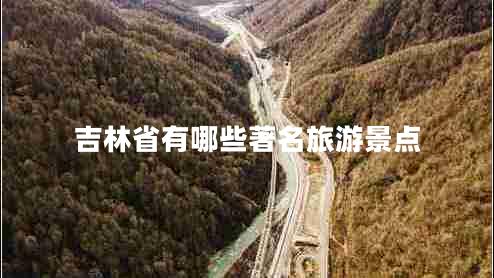 吉林省有哪些著名旅游景點 吉林省有哪些著名旅游景點