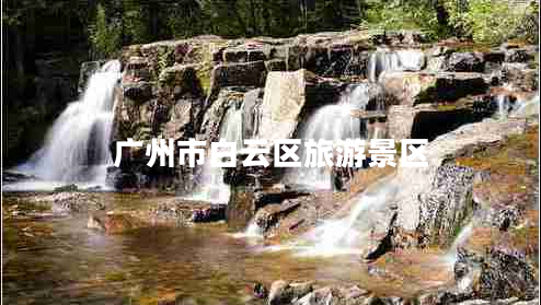 廣州市白云區(qū)旅游景區(qū)