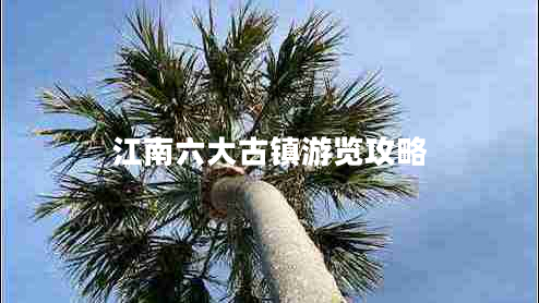 江南六大古鎮(zhèn)游覽攻略 江南六大古鎮(zhèn)游覽攻略