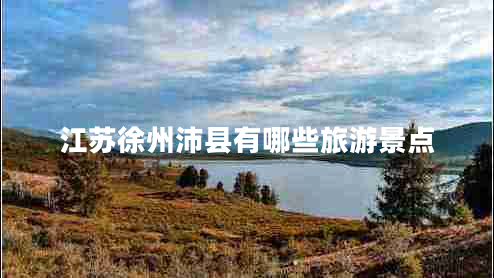 江蘇徐州沛縣有哪些旅游景點 江蘇徐州沛縣有哪些旅游景點