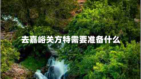 去嘉峪關(guān)方特需要準(zhǔn)備什么 去嘉峪關(guān)方特需要準(zhǔn)備什么