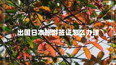 出國日本旅游簽證怎么辦理