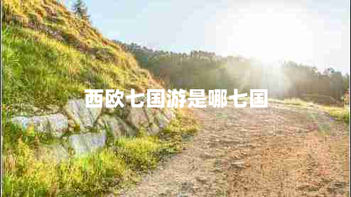 西歐七國(guó)游是哪七國(guó) 西歐七國(guó)游是哪七國(guó)