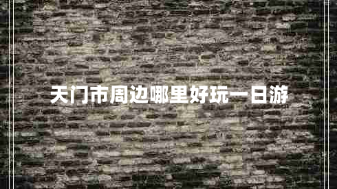 天門市周邊哪里好玩一日游