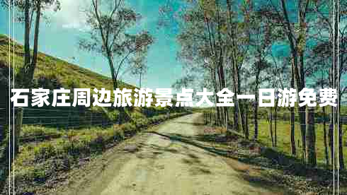 石家莊周邊旅游景點(diǎn)大全一日游免費(fèi)