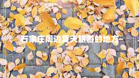 石家莊周邊夏天旅游的地方 石家莊周邊夏天旅游的地方